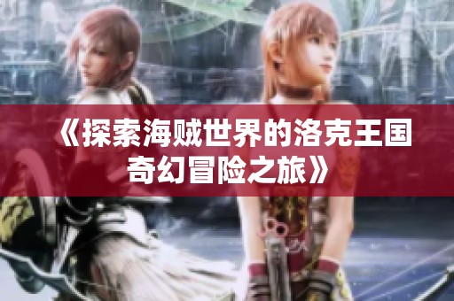 《探索海贼世界的洛克王国奇幻冒险之旅》