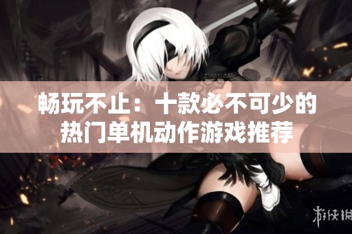 畅玩不止：十款必不可少的热门单机动作游戏推荐