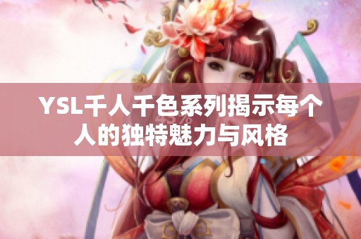 YSL千人千色系列揭示每个人的独特魅力与风格
