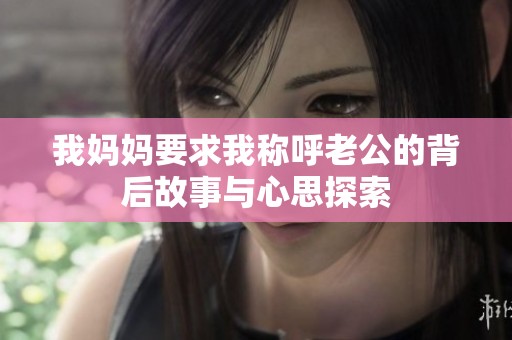 我妈妈要求我称呼老公的背后故事与心思探索