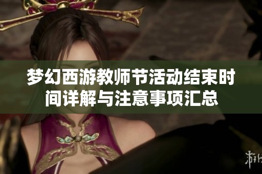 梦幻西游教师节活动结束时间详解与注意事项汇总