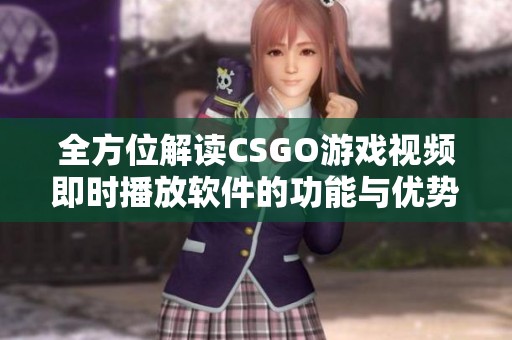 全方位解读CSGO游戏视频即时播放软件的功能与优势