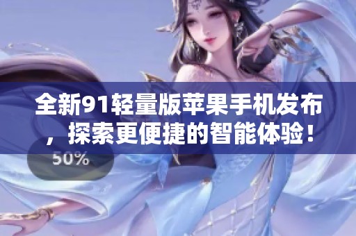 全新91轻量版苹果手机发布，探索更便捷的智能体验！
