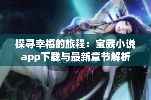探寻幸福的旅程：宝藏小说app下载与最新章节解析