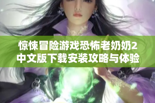 惊悚冒险游戏恐怖老奶奶2中文版下载安装攻略与体验分享