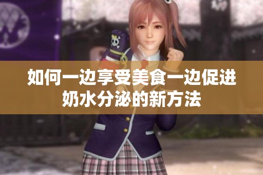 如何一边享受美食一边促进奶水分泌的新方法
