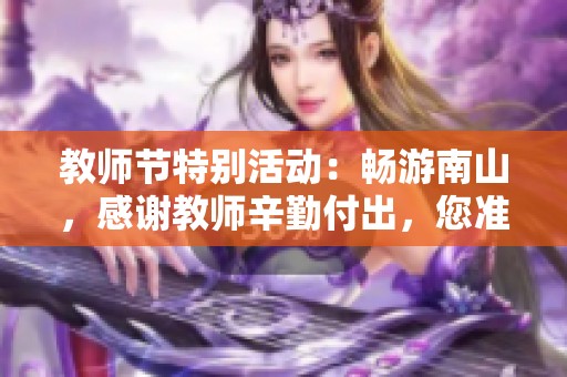 教师节特别活动：畅游南山，感谢教师辛勤付出，您准备好了吗？