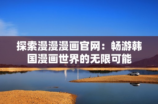 探索漫漫漫画官网：畅游韩国漫画世界的无限可能
