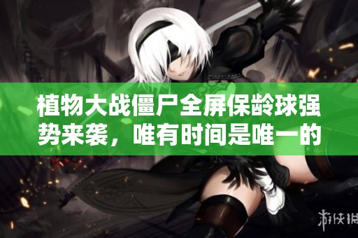 植物大战僵尸全屏保龄球强势来袭，唯有时间是唯一的挑战