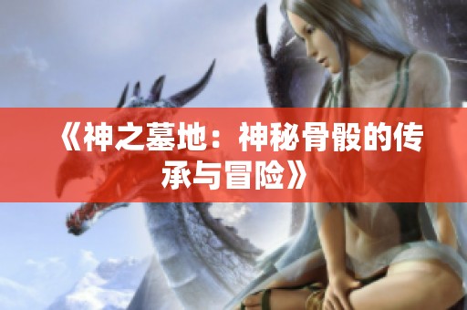 《神之墓地：神秘骨骰的传承与冒险》