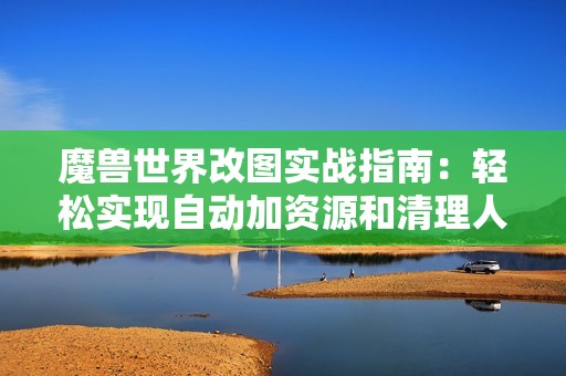 魔兽世界改图实战指南：轻松实现自动加资源和清理人口技巧