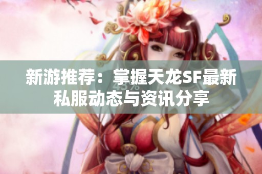 新游推荐：掌握天龙SF最新私服动态与资讯分享