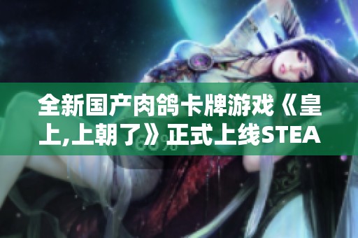 全新国产肉鸽卡牌游戏《皇上,上朝了》正式上线STEAM平台