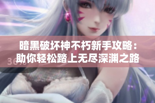 暗黑破坏神不朽新手攻略：助你轻松踏上无尽深渊之路