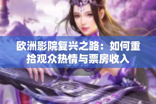 欧洲影院复兴之路：如何重拾观众热情与票房收入