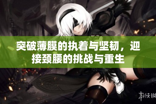 突破薄膜的执着与坚韧，迎接颈腰的挑战与重生