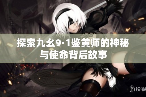 探索九幺9·1鉴黄师的神秘与使命背后故事
