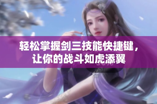 轻松掌握剑三技能快捷键，让你的战斗如虎添翼