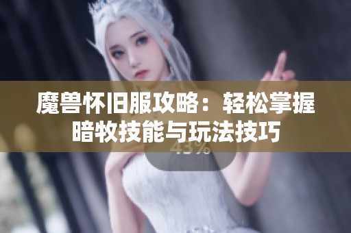 魔兽怀旧服攻略：轻松掌握暗牧技能与玩法技巧