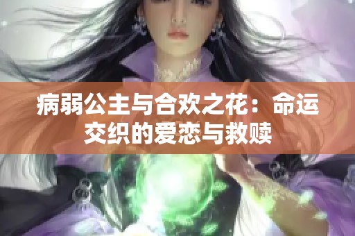 病弱公主与合欢之花：命运交织的爱恋与救赎