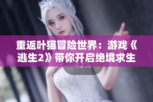 重返叶猫冒险世界：游戏《逃生2》带你开启绝境求生之旅！