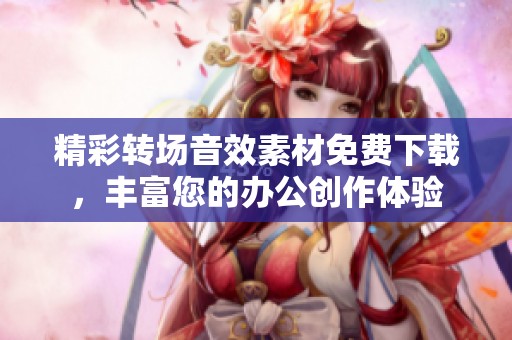 精彩转场音效素材免费下载，丰富您的办公创作体验