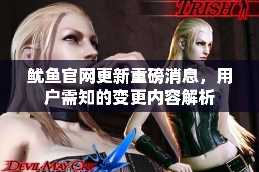 鱿鱼官网更新重磅消息，用户需知的变更内容解析