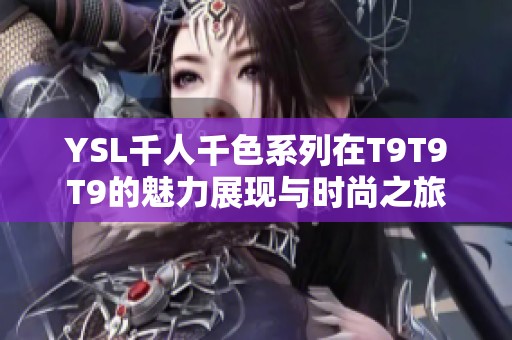 YSL千人千色系列在T9T9T9的魅力展现与时尚之旅