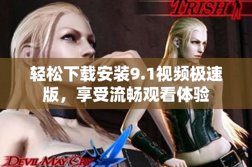 轻松下载安装9.1视频极速版，享受流畅观看体验