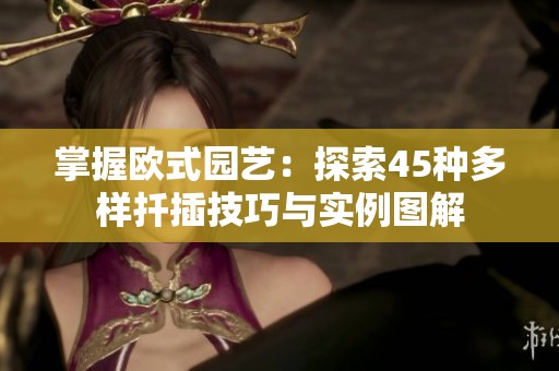 掌握欧式园艺：探索45种多样扦插技巧与实例图解