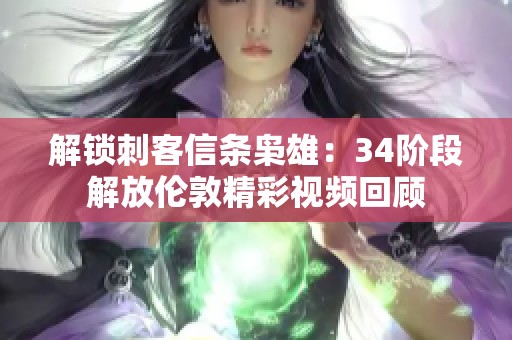 解锁刺客信条枭雄：34阶段解放伦敦精彩视频回顾
