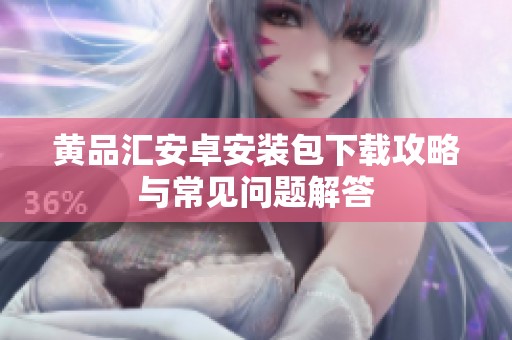 黄品汇安卓安装包下载攻略与常见问题解答