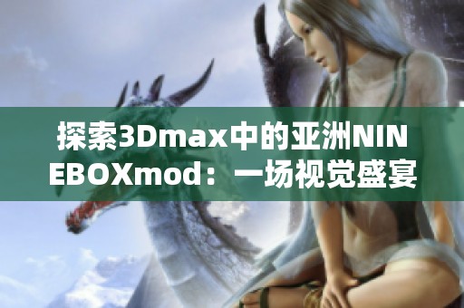 探索3Dmax中的亚洲NINEBOXmod：一场视觉盛宴的创作之旅