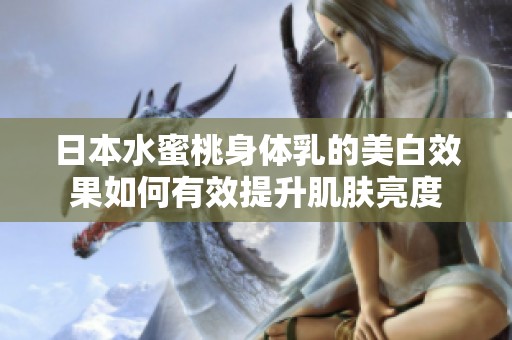 日本水蜜桃身体乳的美白效果如何有效提升肌肤亮度