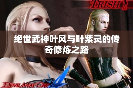 绝世武神叶风与叶紫灵的传奇修炼之路
