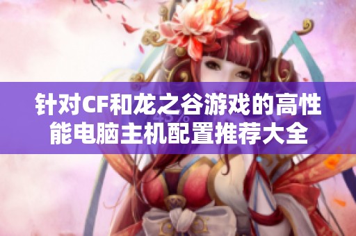 针对CF和龙之谷游戏的高性能电脑主机配置推荐大全