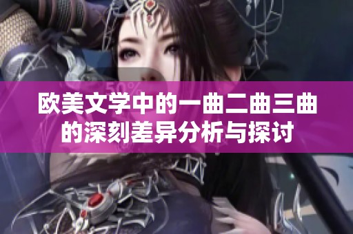 欧美文学中的一曲二曲三曲的深刻差异分析与探讨
