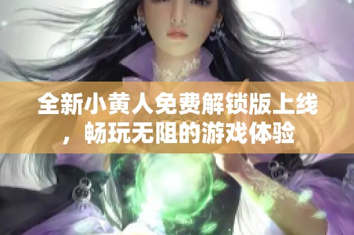 全新小黄人免费解锁版上线，畅玩无阻的游戏体验