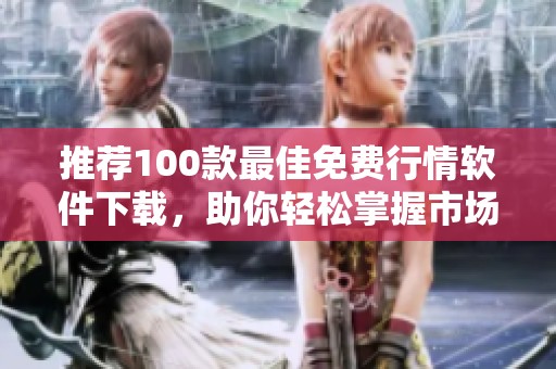 推荐100款最佳免费行情软件下载，助你轻松掌握市场动态