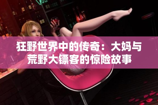 狂野世界中的传奇：大妈与荒野大镖客的惊险故事