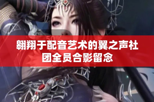 翱翔于配音艺术的翼之声社团全员合影留念