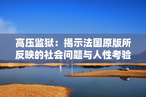 高压监狱：揭示法国原版所反映的社会问题与人性考验