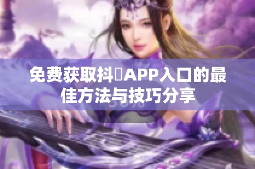 免费获取抖抈APP入口的最佳方法与技巧分享