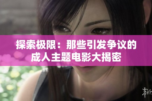 探索极限：那些引发争议的成人主题电影大揭密