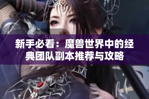 新手必看：魔兽世界中的经典团队副本推荐与攻略