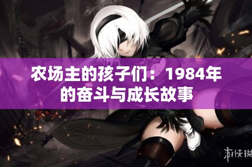 农场主的孩子们：1984年的奋斗与成长故事