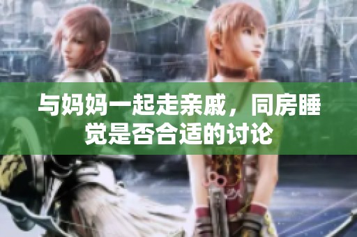 与妈妈一起走亲戚，同房睡觉是否合适的讨论