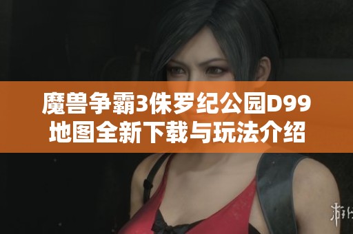 魔兽争霸3侏罗纪公园D99地图全新下载与玩法介绍