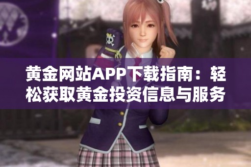 黄金网站APP下载指南：轻松获取黄金投资信息与服务