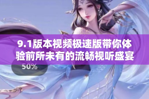 9.1版本视频极速版带你体验前所未有的流畅视听盛宴